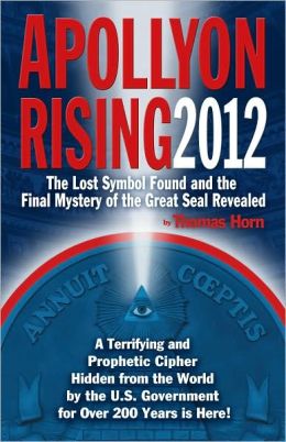Apollyon Rising 2012: The Lost Symbol Found and the Final Mystery of the Great Seal Revealed Thomas Horn
