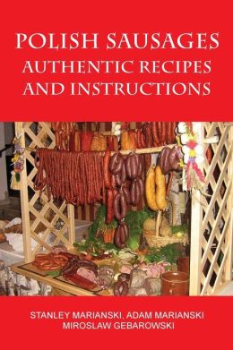 Polish Sausages, Authentic Recipes And Instructions Adam Marianski and Miroslaw Gebarowski