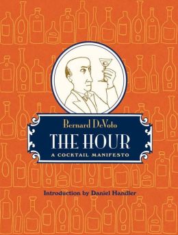 The Hour: A Cocktail Manifesto Bernard DeVoto and Daniel Handler