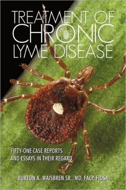 Treatment of Chronic Lyme Disease: Fifty-One Case Reports and Essays in Their Regard Sr.Burton A. Waisbren MD FACP FIDSA