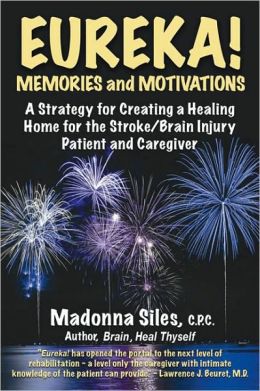 Eureka! Memories and Motivations: A Strategy for Creating a Healing Home for the Stroke / Brain Injury Patient and Caregiver Madonna Siles