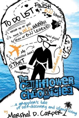 The Cauliflower Chronicles: A Grappler's Tale of Self-Discovery and Island Living Marshal D. Carper