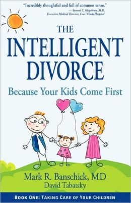 The Intelligent Divorce: Taking Care of Your Children Mark R. Banschick and David Tabatsky