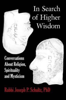In Search of Higher Wisdom: Conversations About Religion, Spirituality and Mysticism Joseph P. Schultz