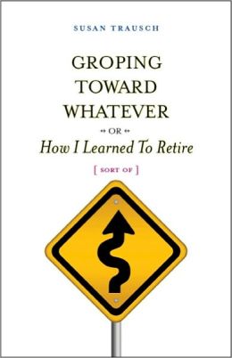 Groping Toward Whatever - or -How I Learned to Retire (Sort Of)