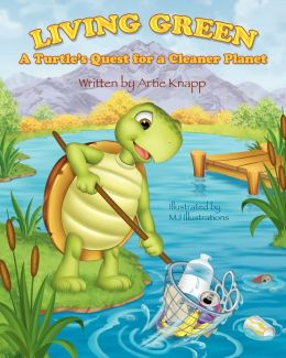 Living Green: A Turtle's Quest for a Cleaner Planet Artie Knapp and MJ Illustrations