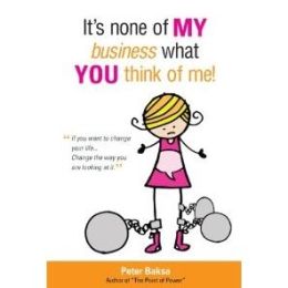 It's None of My Business What You Think of Me!: If You Want to Change Your Life...Change the Way You Are Looking at It