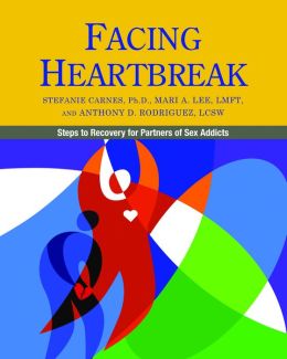 Facing Heartbreak: Steps to Recovery for Partners of Sex Addicts Stefanie Carnes, Mari A. Lee and M.S.W. Anthony D. Rodriguez