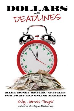 Dollars and Deadlines: Make Money Writing Articles for Print and Online Markets Kelly Kathleen James-Enger