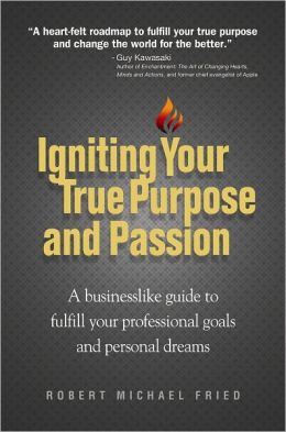 Igniting Your True Purpose and Passion: A businesslike guide to fulfill your professional goals and personal dreams