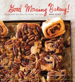 Good Morning Baking!: Delicious Recipes to Start the Day Mani Niall and Erin Kunkel