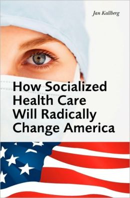 How Socialized Health Care Will Radically Change America - Why Universal Health Care Will Create a Political Hegemony as In Sweden Jon Kallberg