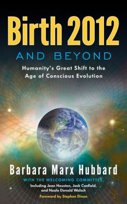 Birth 2012 and Beyond: Humanity's Great Shift to the Age of Conscious Evolution Barbara Marx Hubbard