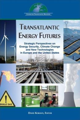 Transatlantic Energy Futures: Strategic Perspectives on Energy Security, Climate Change, and New Technologies in Europe and the United States