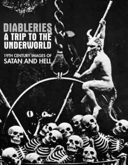 Diableries: A Trip To The Underworld: 19th Century Images Of Satan and Hell Candice Black