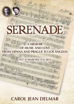 Serenade: A Memoir of Music and Love from Vienna and Prague to Los Angeles - 1927 to World War II to 2012 Carol Jean Delmar