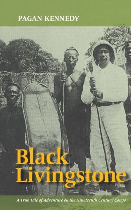 Black Livingstone: A True Tale of Adventure in the Nineteenth-Century Congo (Pagan Kennedy Project) Pagan Kennedy