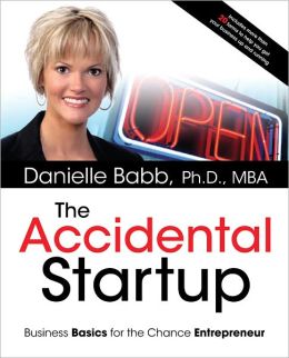 The Accidental Startup: How to Realize Your True Potential by Becoming Your Own Boss Danielle Babb