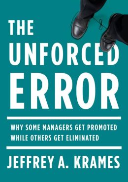The Unforced Error: Why Some Managers Get Promoted While Others Get Eliminated Jeffrey A. Krames
