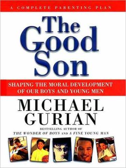 The Good Son: Shaping the Moral Development of Our Boys and Young Men Michael Gurian