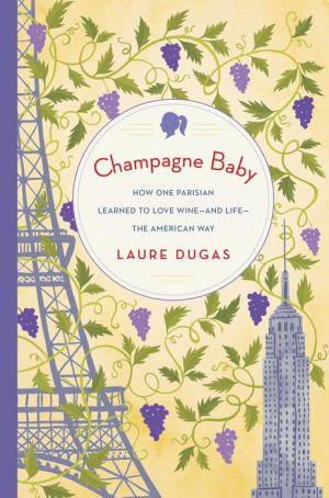 Champagne Baby: How One Parisian Learned to Love Wine-and Life-the American Way
