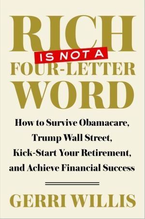 Rich Is Not a Four-Letter Word: How to Survive Obamacare, Trump Wall Street, Kick-start Your Retirement, and Achieve Financial Success