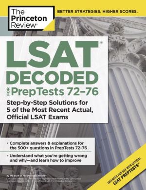 LSAT Decoded (PrepTests 72-76): Step-by-Step Solutions for 5 of the Most Recent Actual, Official LSAT Exams