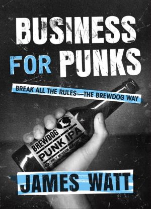 Business for Punks: Break All the Rules--the BrewDog Way