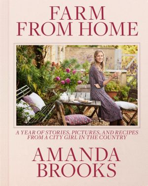 Farm from Home: A Year of Stories, Pictures, and Recipes from a City Girl in the Country