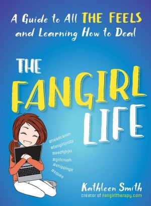 The Fangirl Life: A Guide to All the Feels and Learning How to Deal