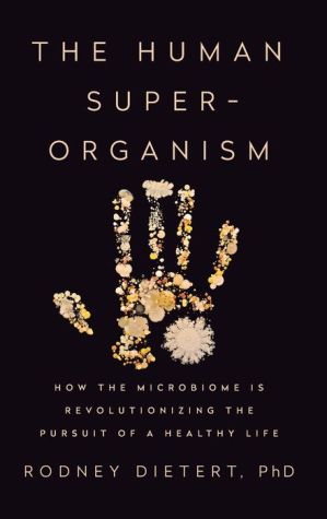 The Human Superorganism: How the Microbiome Is Revolutionizing the Pursuit of a Healthy Life