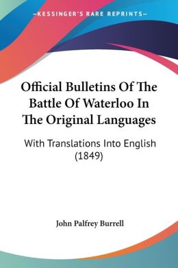 Official Bulletins Of The Battle Of Waterloo In The Original Languages
