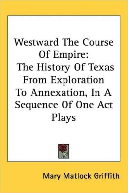 Westward the Course of Empire: The History of Texas from Exploration to Annexation, in A Sequence of One Act Plays