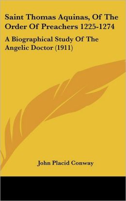 SAINT THOMAS AQUINAS of the Order of Preachers (1225-1274): A Biographical Study of the Angelic Doctor. Fr. Placid Conway.