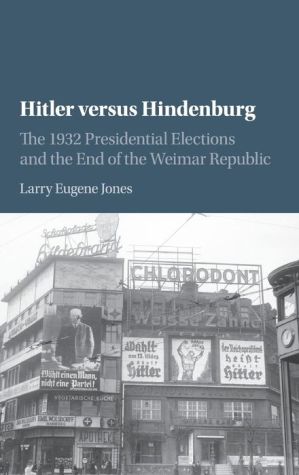 Hitler versus Hindenburg: The 1932 Presidential Elections and the End of the Weimar Republic