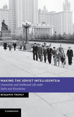 Making the Soviet Intelligentsia: Universities and Intellectual Life under Stalin and Khrushchev