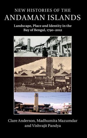 New Histories of the Andaman Islands: Landscape, Place and Identity in the Bay of Bengal, 1790-2012