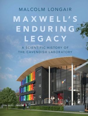 Maxwell's Enduring Legacy: A Scientific History of the Cavendish Laboratory