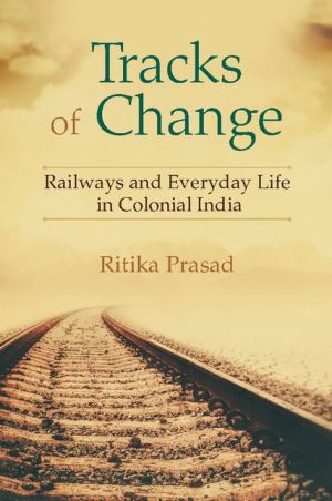 Tracks of Change: Railways and Everyday Life in Colonial India