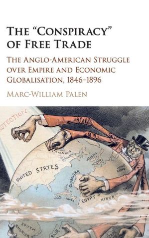 The 'Conspiracy' of Free Trade: The Anglo-American Struggle over Empire and Economic Globalisation, 1846-1896