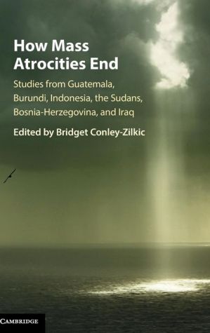 How Mass Atrocities End: Studies from Guatemala, Burundi, Indonesia, the Sudans, Bosnia-Herzegovina, and Iraq