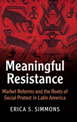 Meaningful Resistance: Market Reforms and the Roots of Social Protest in Latin America