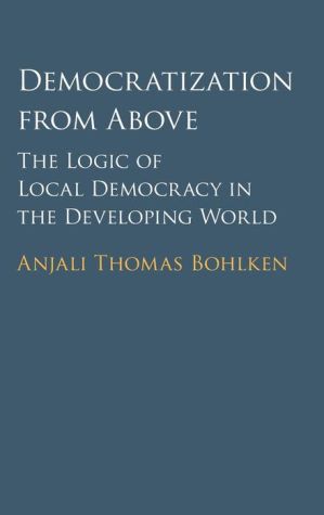 Democratization from Above: The Logic of Local Democracy in the Developing World