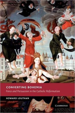 Converting Bohemia: Force and Persuasion in the Catholic Reformation (New Studies in European History) Howard Louthan