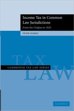 Income Tax in Common Law Jurisdictions: Volume 1, From the Origins to 1820 (Cambridge Tax Law Series) (v. 1) Peter Harris