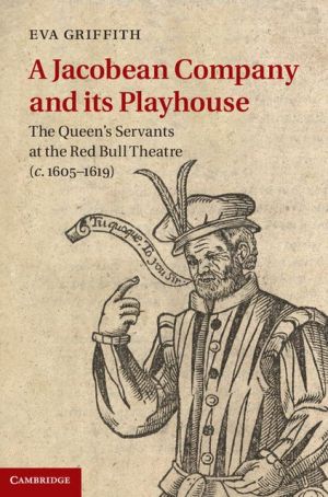 A Jacobean Company and its Playhouse: The Queen's Servants at the Red Bull Theatre (c.1605-1619)