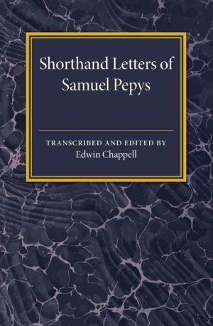 Shorthand Letters of Samuel Pepys: From a Volume Entitled S. Pepys' Official Correspondence 1662-1679
