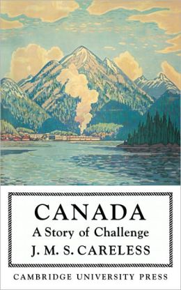 Canada: A Story of Challenge J. M. S. Careless