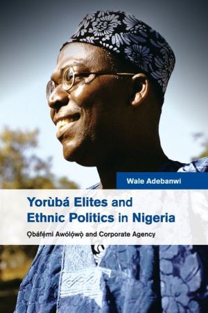 Yoruba Elites and Ethnic Politics in Nigeria: a>>OEbafemi Awolowo and Corporate Agency
