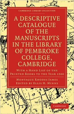 A Descriptive Catalogue of the Manuscripts in the Library of Pembroke College, Cambridge: With a Hand List of the Printed Books to the Year 1500